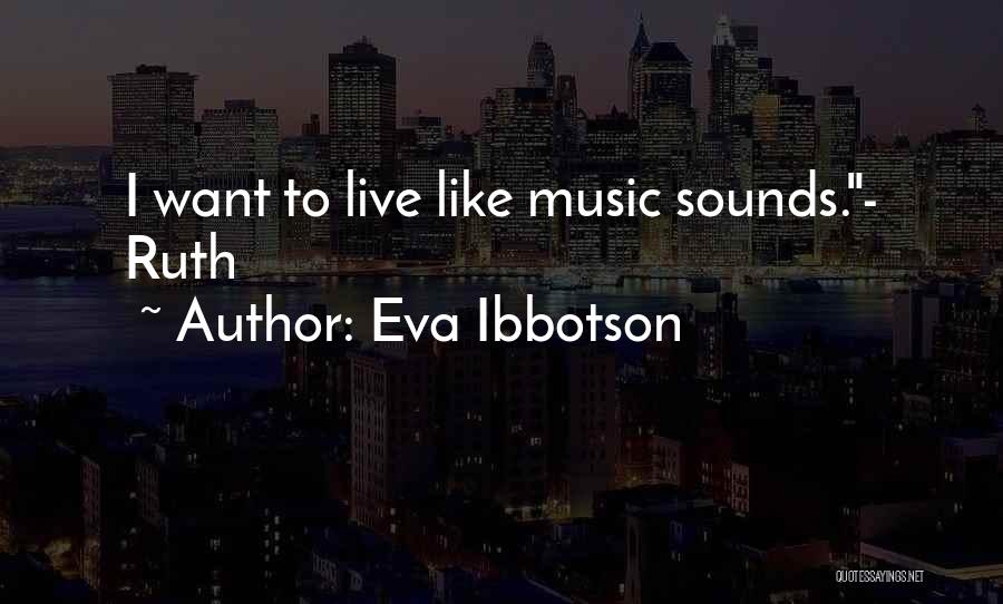 Eva Ibbotson Quotes: I Want To Live Like Music Sounds.- Ruth