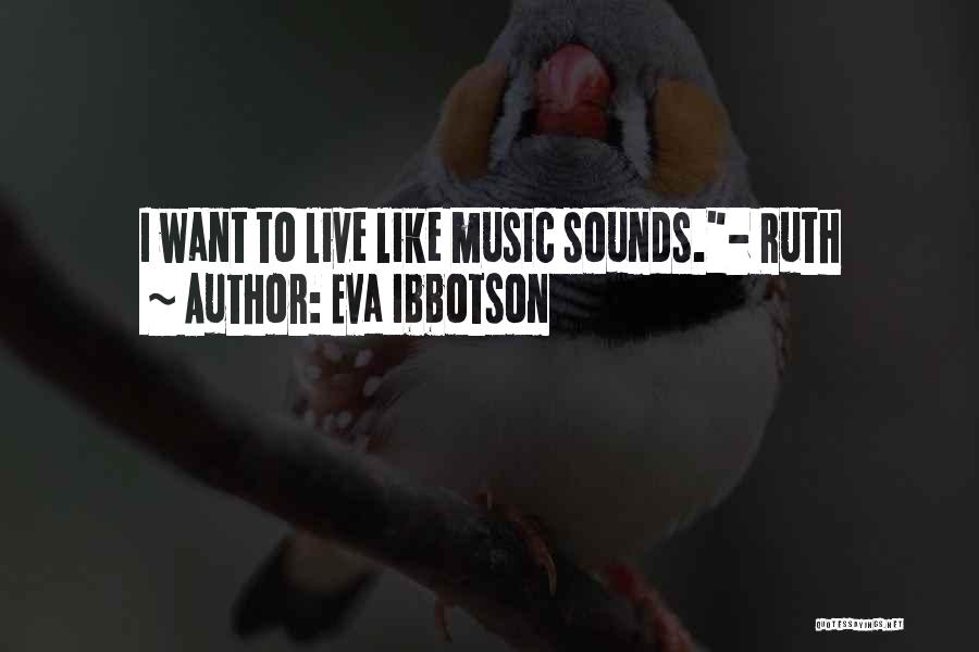 Eva Ibbotson Quotes: I Want To Live Like Music Sounds.- Ruth