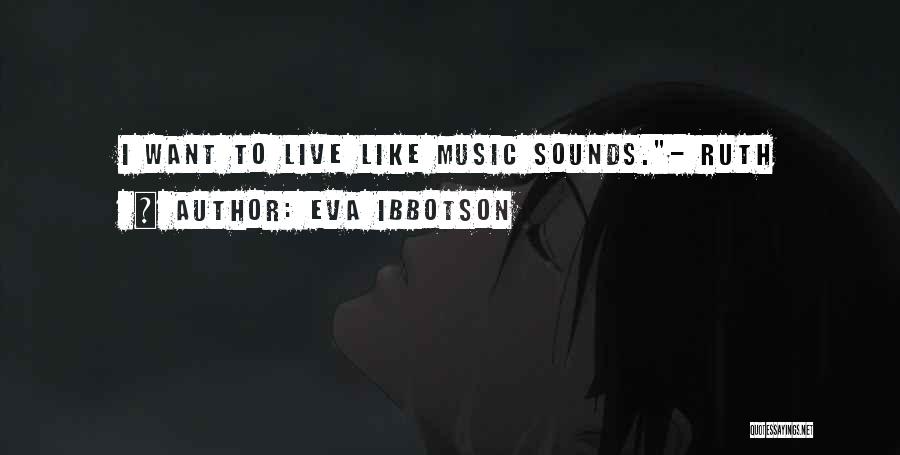 Eva Ibbotson Quotes: I Want To Live Like Music Sounds.- Ruth