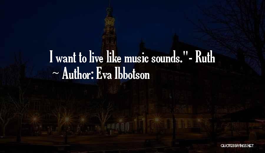 Eva Ibbotson Quotes: I Want To Live Like Music Sounds.- Ruth