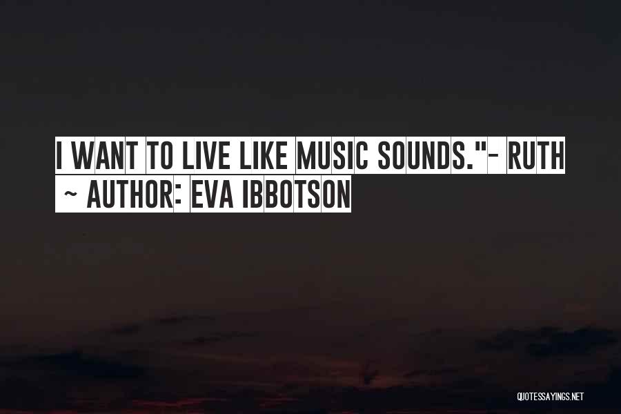 Eva Ibbotson Quotes: I Want To Live Like Music Sounds.- Ruth