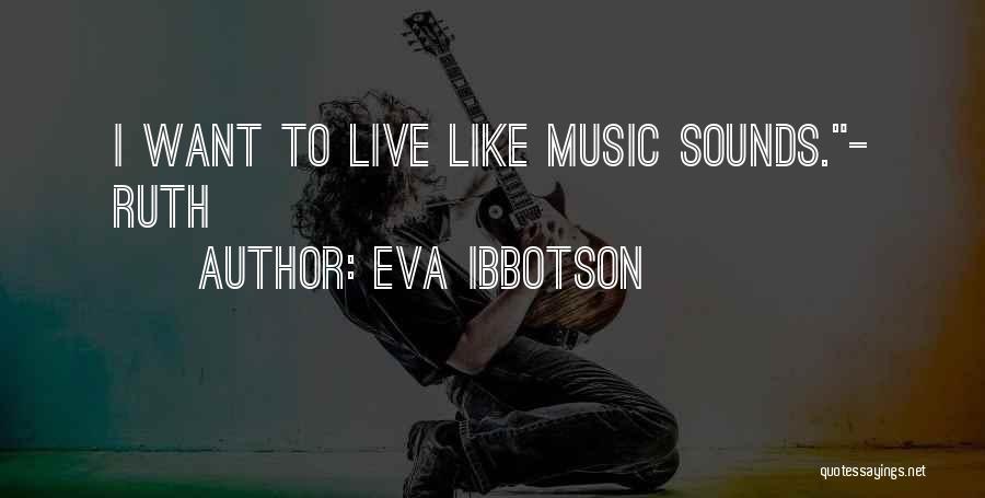Eva Ibbotson Quotes: I Want To Live Like Music Sounds.- Ruth