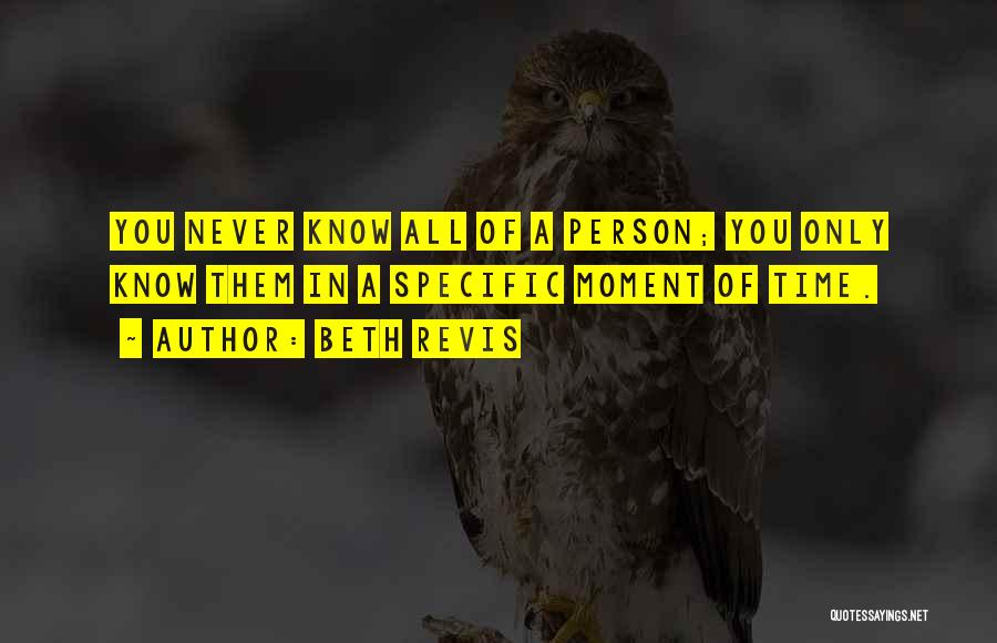 Beth Revis Quotes: You Never Know All Of A Person; You Only Know Them In A Specific Moment Of Time.