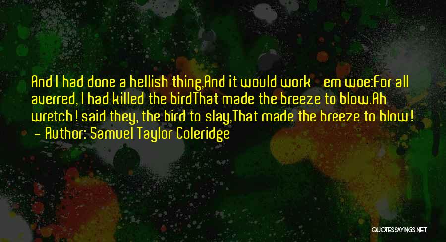 Samuel Taylor Coleridge Quotes: And I Had Done A Hellish Thing,and It Would Work 'em Woe:for All Averred, I Had Killed The Birdthat Made