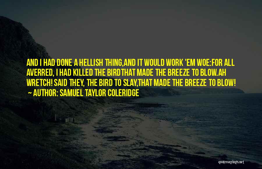 Samuel Taylor Coleridge Quotes: And I Had Done A Hellish Thing,and It Would Work 'em Woe:for All Averred, I Had Killed The Birdthat Made