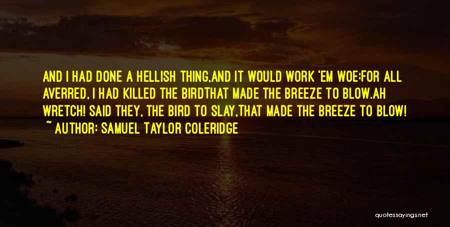 Samuel Taylor Coleridge Quotes: And I Had Done A Hellish Thing,and It Would Work 'em Woe:for All Averred, I Had Killed The Birdthat Made