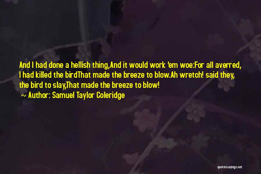 Samuel Taylor Coleridge Quotes: And I Had Done A Hellish Thing,and It Would Work 'em Woe:for All Averred, I Had Killed The Birdthat Made