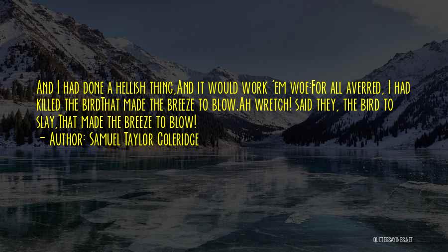 Samuel Taylor Coleridge Quotes: And I Had Done A Hellish Thing,and It Would Work 'em Woe:for All Averred, I Had Killed The Birdthat Made