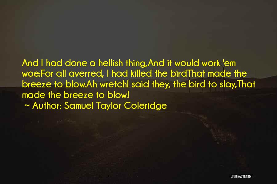 Samuel Taylor Coleridge Quotes: And I Had Done A Hellish Thing,and It Would Work 'em Woe:for All Averred, I Had Killed The Birdthat Made