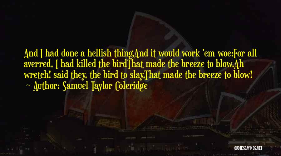 Samuel Taylor Coleridge Quotes: And I Had Done A Hellish Thing,and It Would Work 'em Woe:for All Averred, I Had Killed The Birdthat Made