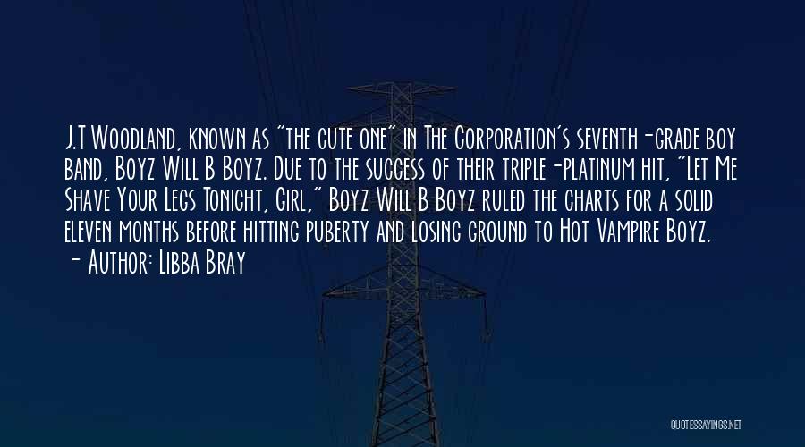 Libba Bray Quotes: J.t Woodland, Known As The Cute One In The Corporation's Seventh-grade Boy Band, Boyz Will B Boyz. Due To The