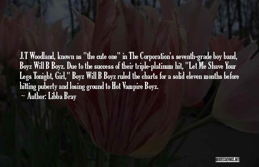 Libba Bray Quotes: J.t Woodland, Known As The Cute One In The Corporation's Seventh-grade Boy Band, Boyz Will B Boyz. Due To The