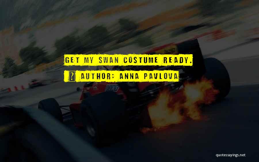 Anna Pavlova Quotes: Get My Swan Costume Ready.
