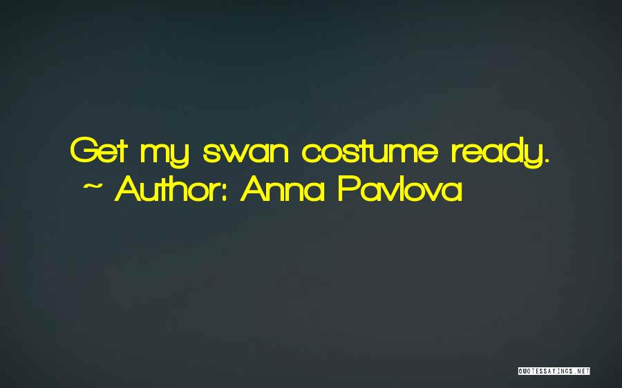Anna Pavlova Quotes: Get My Swan Costume Ready.