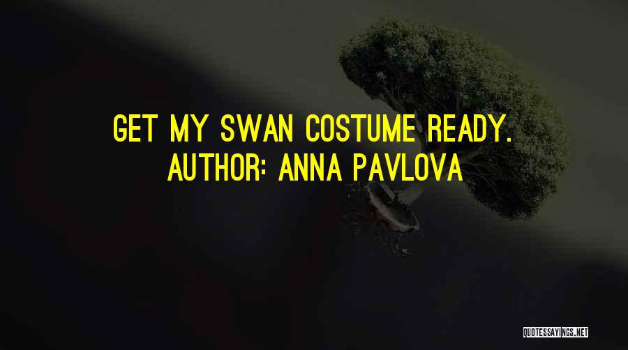 Anna Pavlova Quotes: Get My Swan Costume Ready.