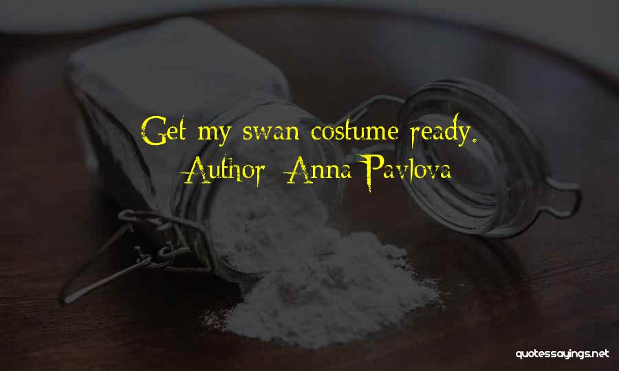 Anna Pavlova Quotes: Get My Swan Costume Ready.