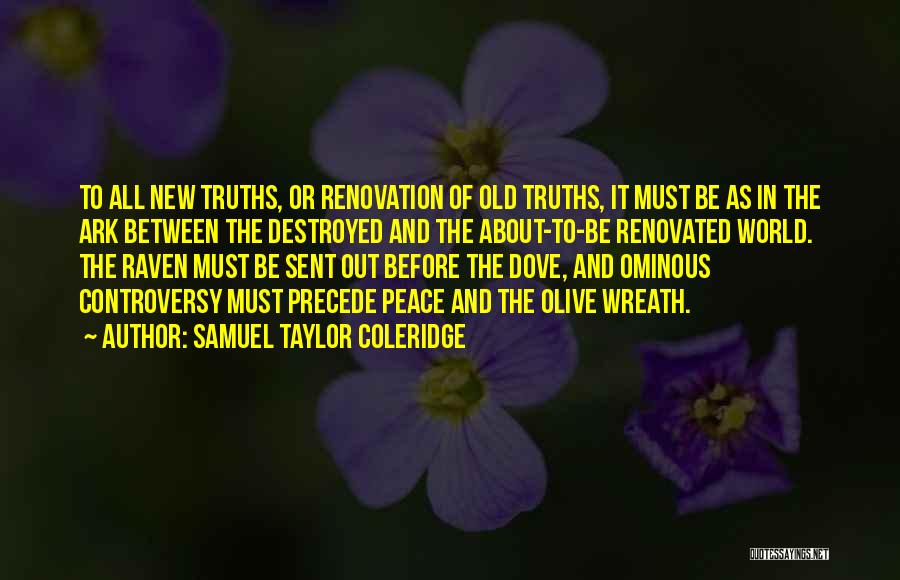 Samuel Taylor Coleridge Quotes: To All New Truths, Or Renovation Of Old Truths, It Must Be As In The Ark Between The Destroyed And