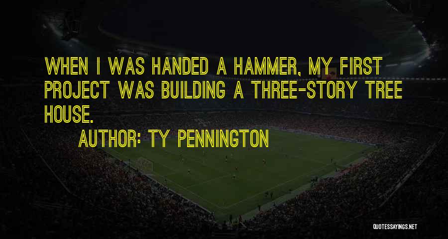 Ty Pennington Quotes: When I Was Handed A Hammer, My First Project Was Building A Three-story Tree House.