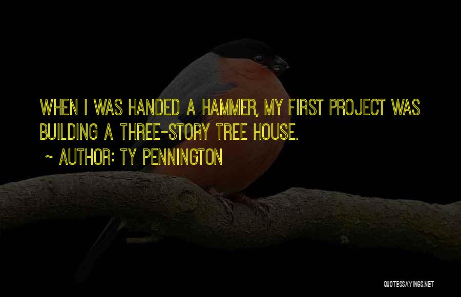 Ty Pennington Quotes: When I Was Handed A Hammer, My First Project Was Building A Three-story Tree House.