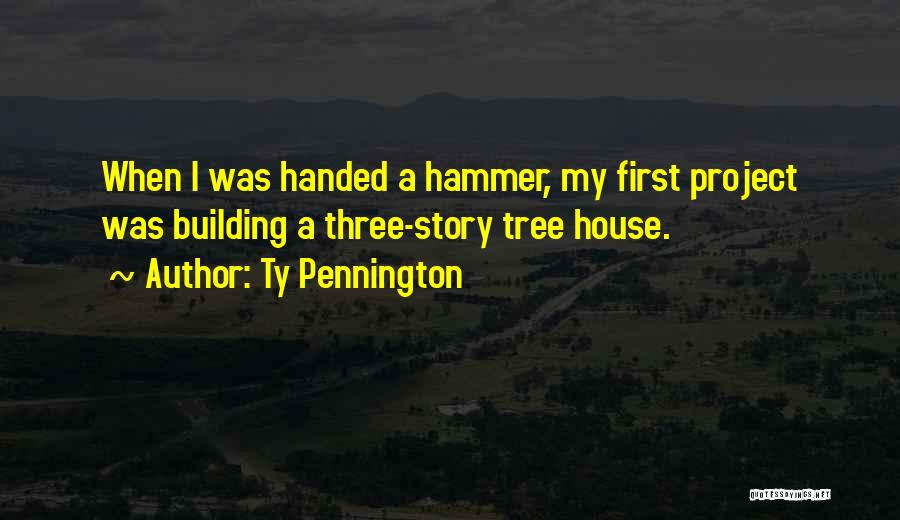 Ty Pennington Quotes: When I Was Handed A Hammer, My First Project Was Building A Three-story Tree House.