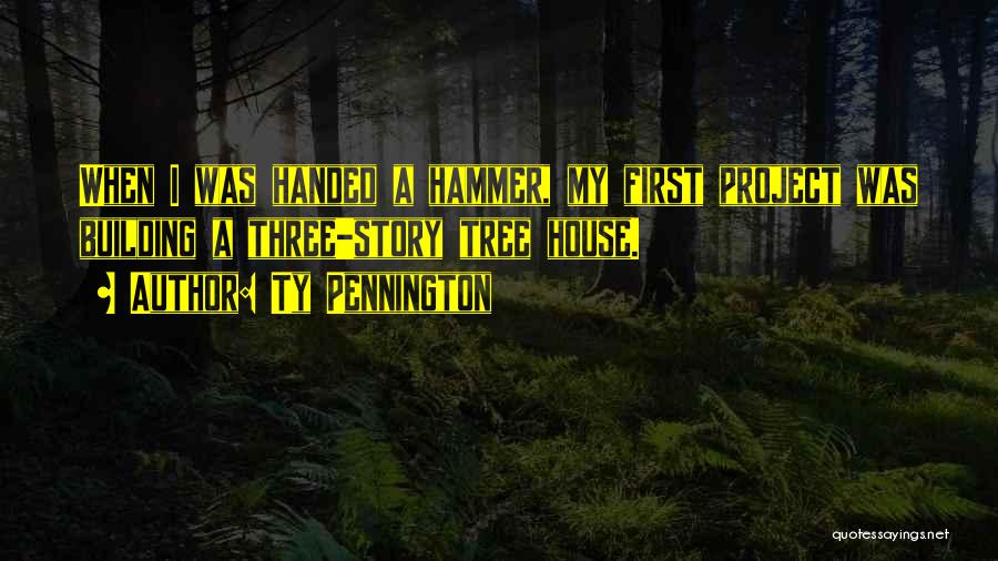 Ty Pennington Quotes: When I Was Handed A Hammer, My First Project Was Building A Three-story Tree House.