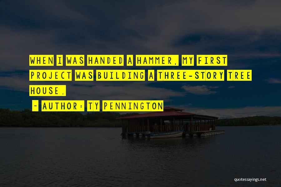 Ty Pennington Quotes: When I Was Handed A Hammer, My First Project Was Building A Three-story Tree House.