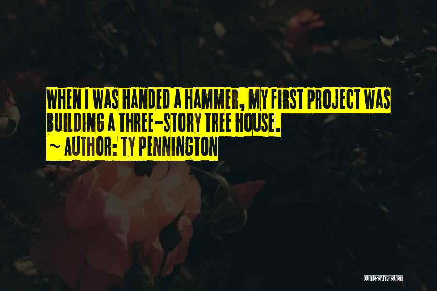 Ty Pennington Quotes: When I Was Handed A Hammer, My First Project Was Building A Three-story Tree House.