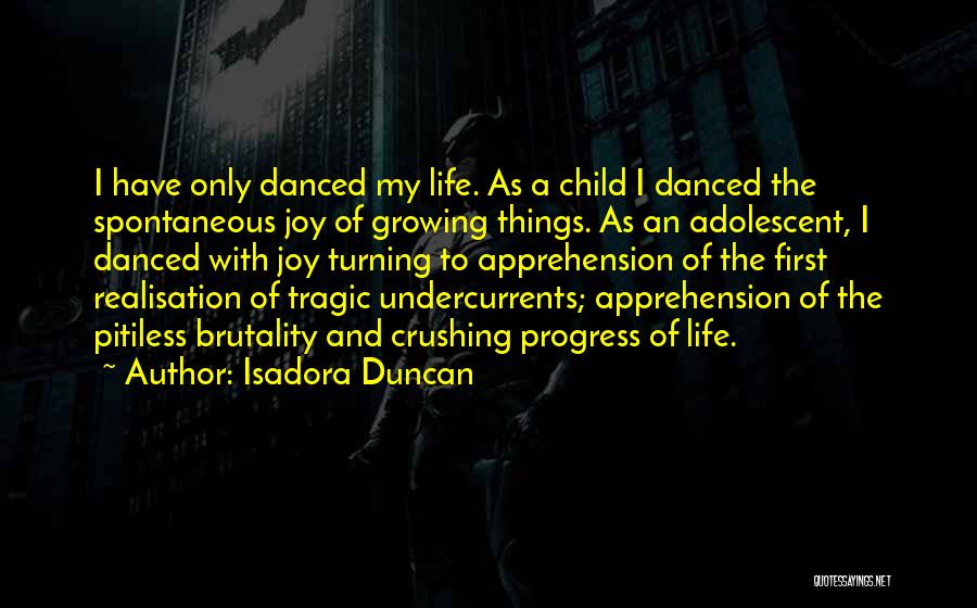 Isadora Duncan Quotes: I Have Only Danced My Life. As A Child I Danced The Spontaneous Joy Of Growing Things. As An Adolescent,