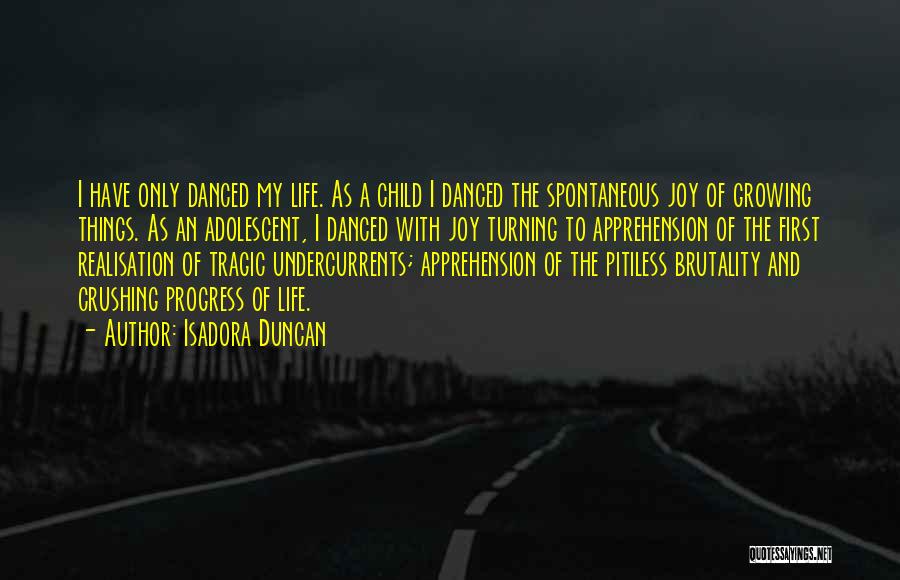 Isadora Duncan Quotes: I Have Only Danced My Life. As A Child I Danced The Spontaneous Joy Of Growing Things. As An Adolescent,