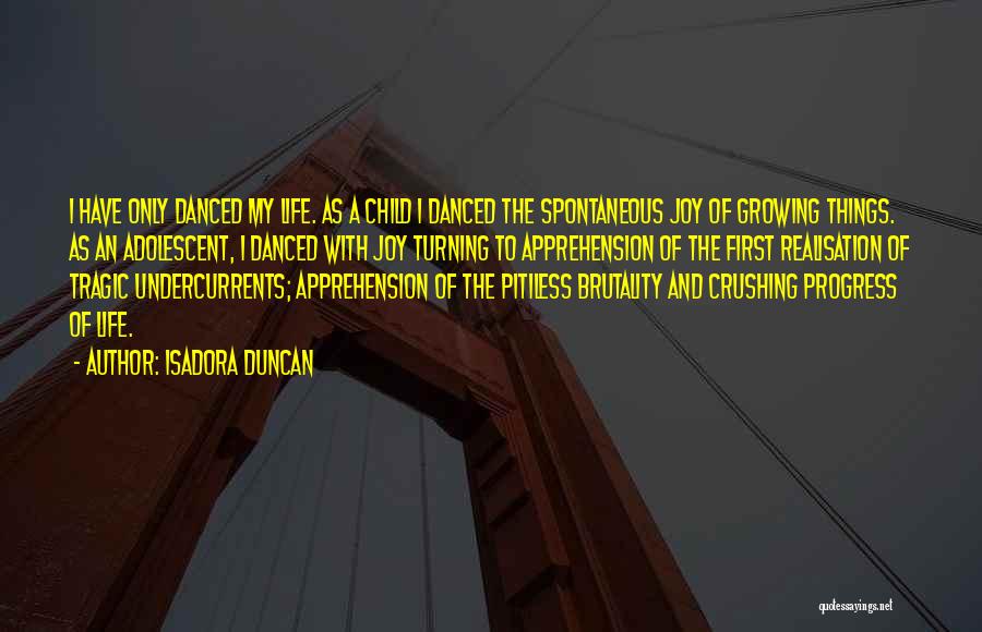 Isadora Duncan Quotes: I Have Only Danced My Life. As A Child I Danced The Spontaneous Joy Of Growing Things. As An Adolescent,