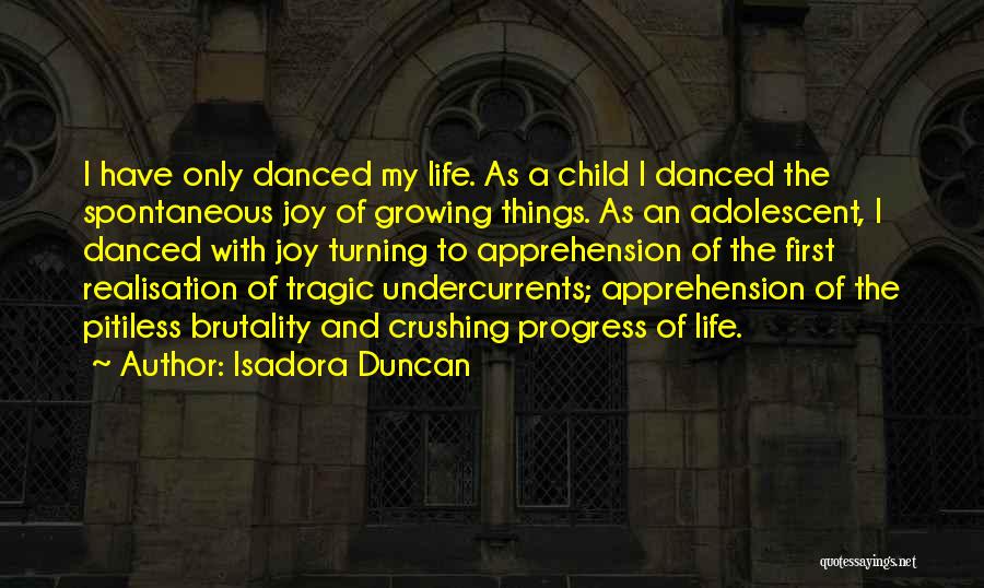 Isadora Duncan Quotes: I Have Only Danced My Life. As A Child I Danced The Spontaneous Joy Of Growing Things. As An Adolescent,