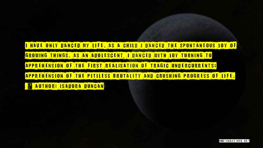 Isadora Duncan Quotes: I Have Only Danced My Life. As A Child I Danced The Spontaneous Joy Of Growing Things. As An Adolescent,