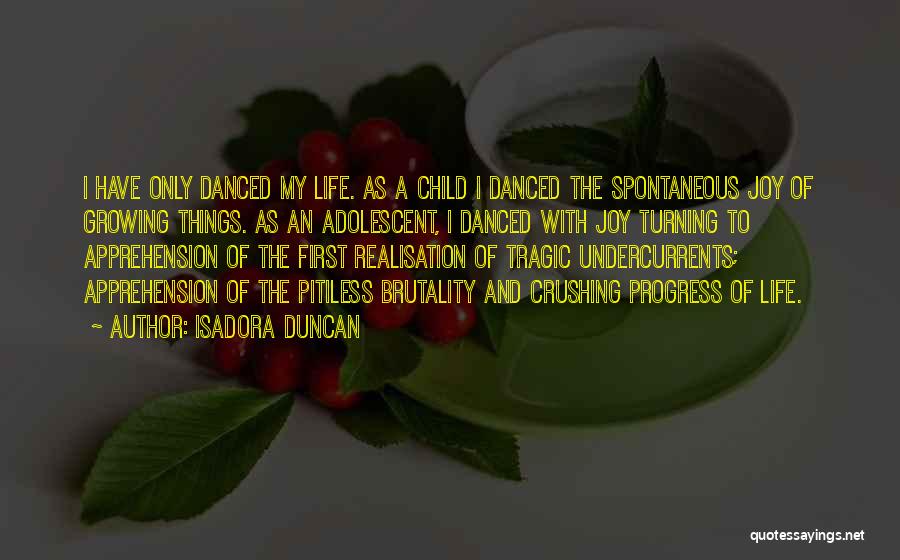 Isadora Duncan Quotes: I Have Only Danced My Life. As A Child I Danced The Spontaneous Joy Of Growing Things. As An Adolescent,