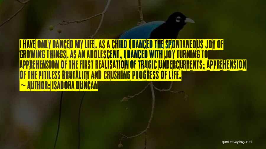 Isadora Duncan Quotes: I Have Only Danced My Life. As A Child I Danced The Spontaneous Joy Of Growing Things. As An Adolescent,