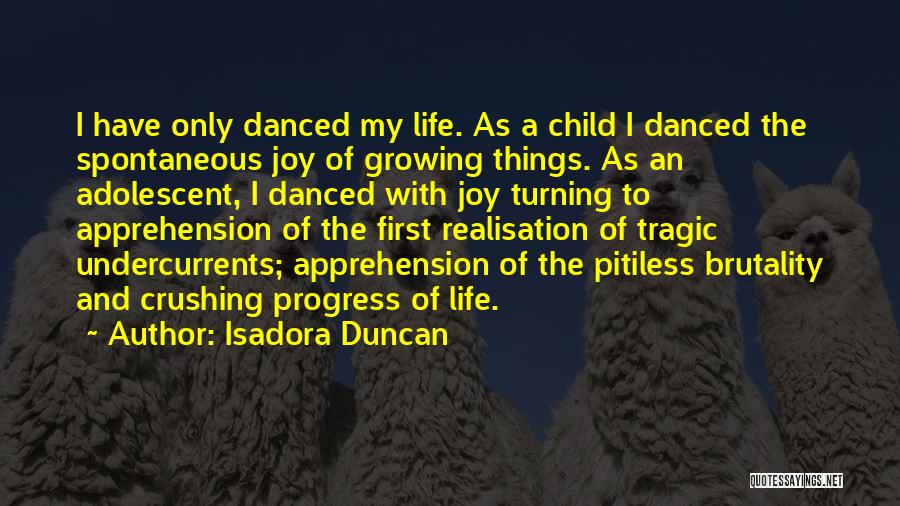 Isadora Duncan Quotes: I Have Only Danced My Life. As A Child I Danced The Spontaneous Joy Of Growing Things. As An Adolescent,