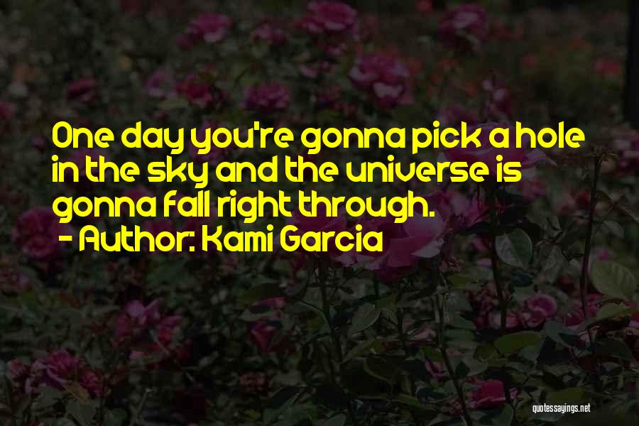 Kami Garcia Quotes: One Day You're Gonna Pick A Hole In The Sky And The Universe Is Gonna Fall Right Through.