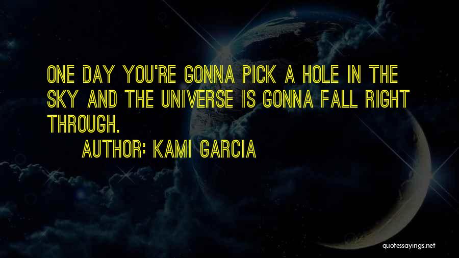 Kami Garcia Quotes: One Day You're Gonna Pick A Hole In The Sky And The Universe Is Gonna Fall Right Through.