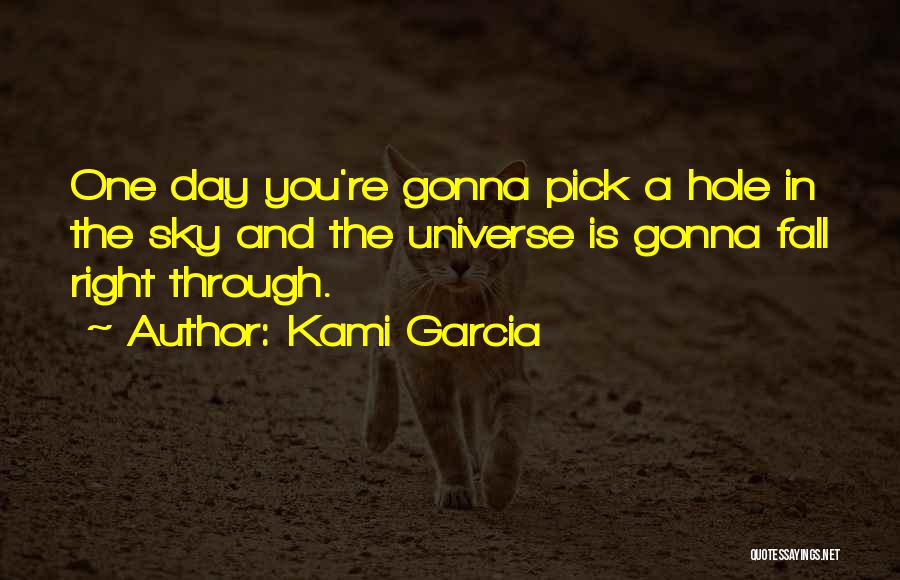 Kami Garcia Quotes: One Day You're Gonna Pick A Hole In The Sky And The Universe Is Gonna Fall Right Through.