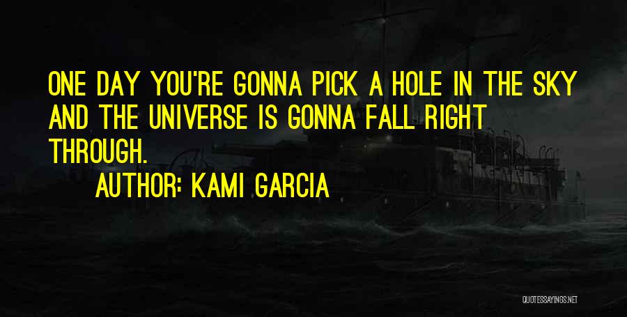 Kami Garcia Quotes: One Day You're Gonna Pick A Hole In The Sky And The Universe Is Gonna Fall Right Through.