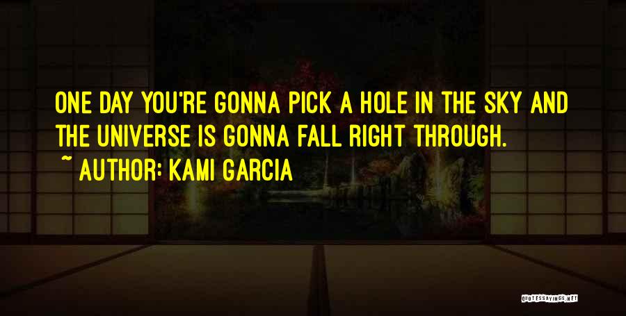 Kami Garcia Quotes: One Day You're Gonna Pick A Hole In The Sky And The Universe Is Gonna Fall Right Through.
