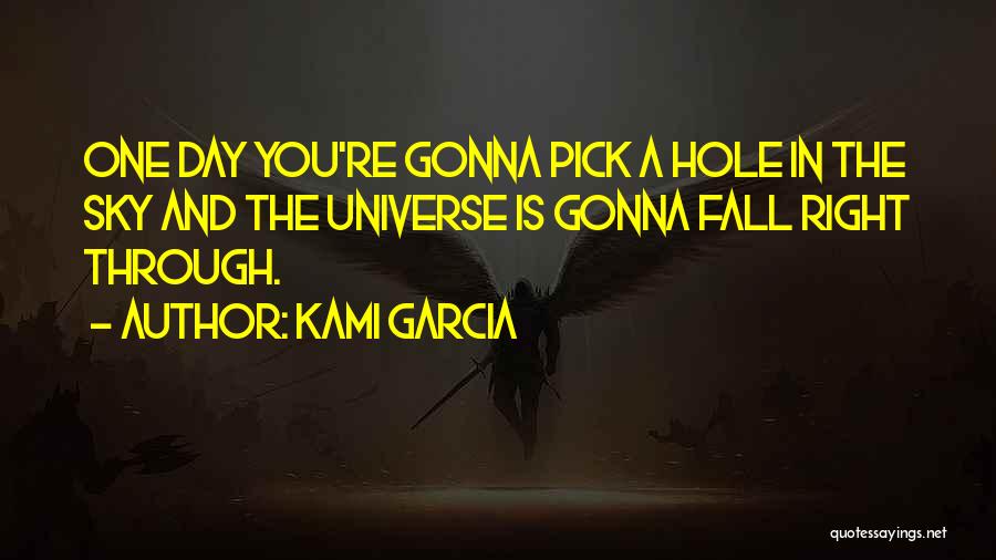 Kami Garcia Quotes: One Day You're Gonna Pick A Hole In The Sky And The Universe Is Gonna Fall Right Through.