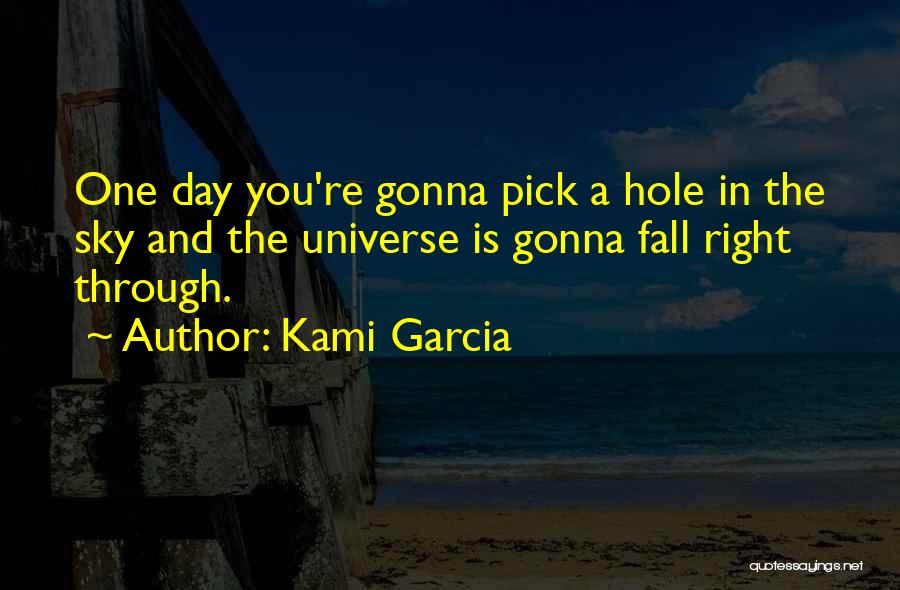 Kami Garcia Quotes: One Day You're Gonna Pick A Hole In The Sky And The Universe Is Gonna Fall Right Through.