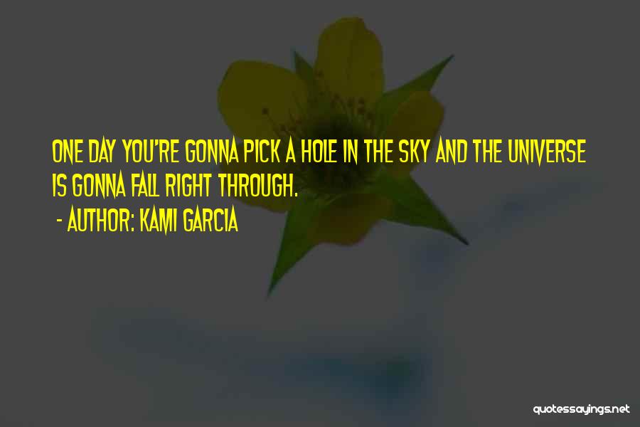 Kami Garcia Quotes: One Day You're Gonna Pick A Hole In The Sky And The Universe Is Gonna Fall Right Through.