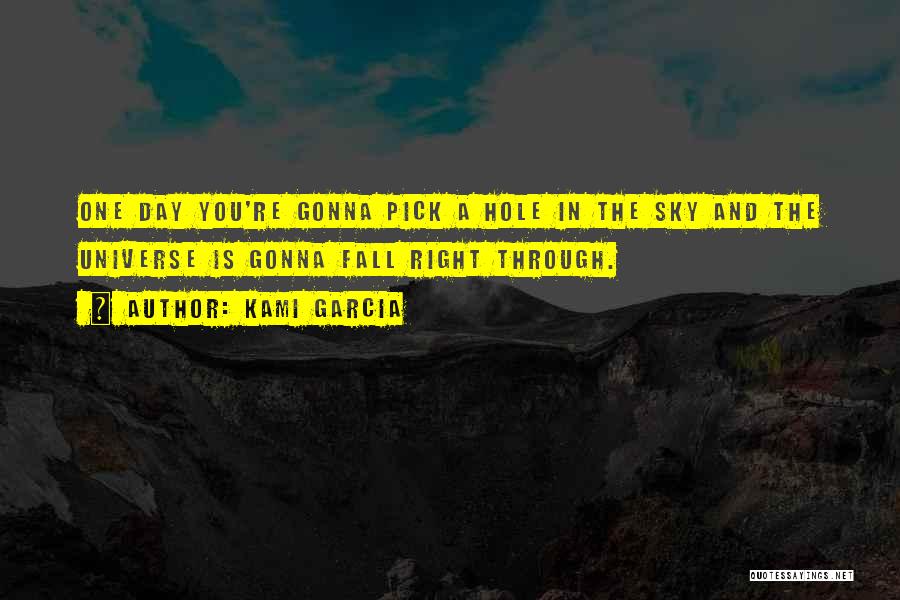 Kami Garcia Quotes: One Day You're Gonna Pick A Hole In The Sky And The Universe Is Gonna Fall Right Through.