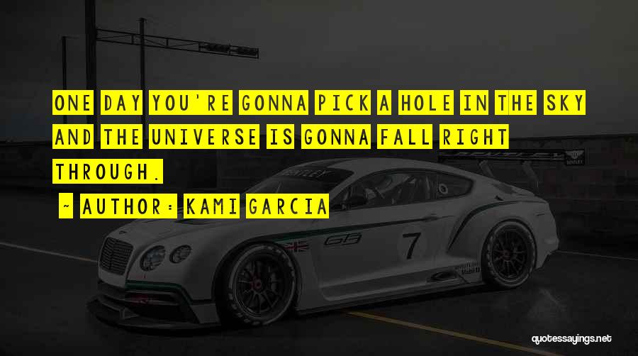 Kami Garcia Quotes: One Day You're Gonna Pick A Hole In The Sky And The Universe Is Gonna Fall Right Through.