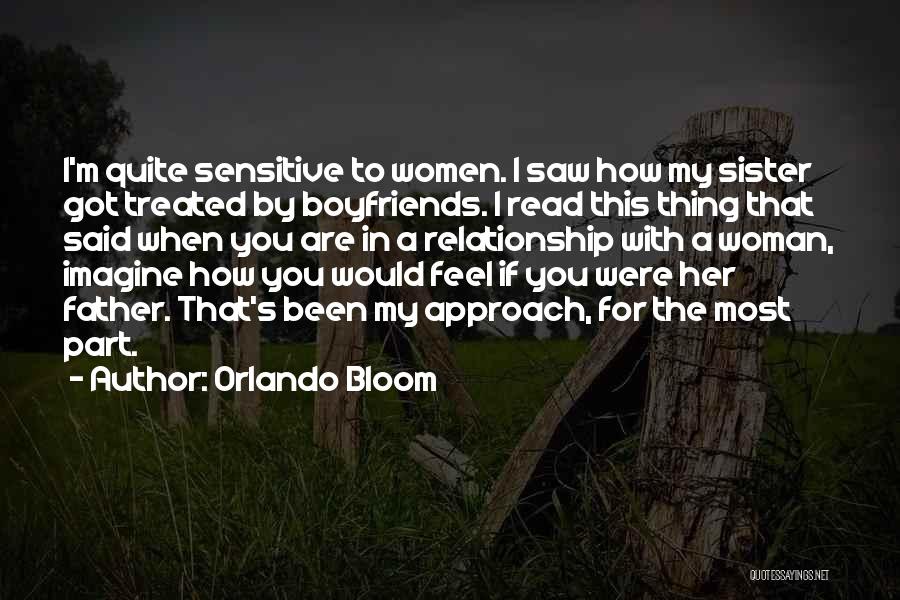 Orlando Bloom Quotes: I'm Quite Sensitive To Women. I Saw How My Sister Got Treated By Boyfriends. I Read This Thing That Said