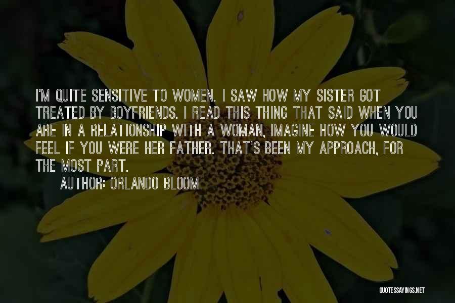Orlando Bloom Quotes: I'm Quite Sensitive To Women. I Saw How My Sister Got Treated By Boyfriends. I Read This Thing That Said