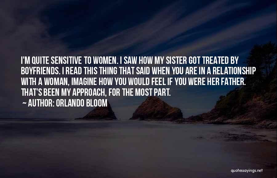 Orlando Bloom Quotes: I'm Quite Sensitive To Women. I Saw How My Sister Got Treated By Boyfriends. I Read This Thing That Said