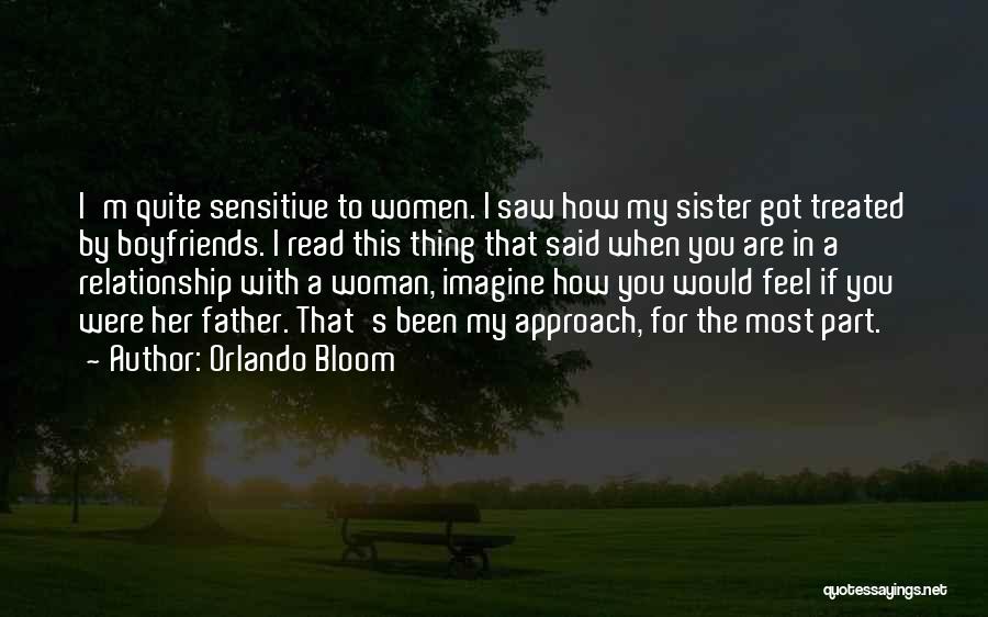 Orlando Bloom Quotes: I'm Quite Sensitive To Women. I Saw How My Sister Got Treated By Boyfriends. I Read This Thing That Said