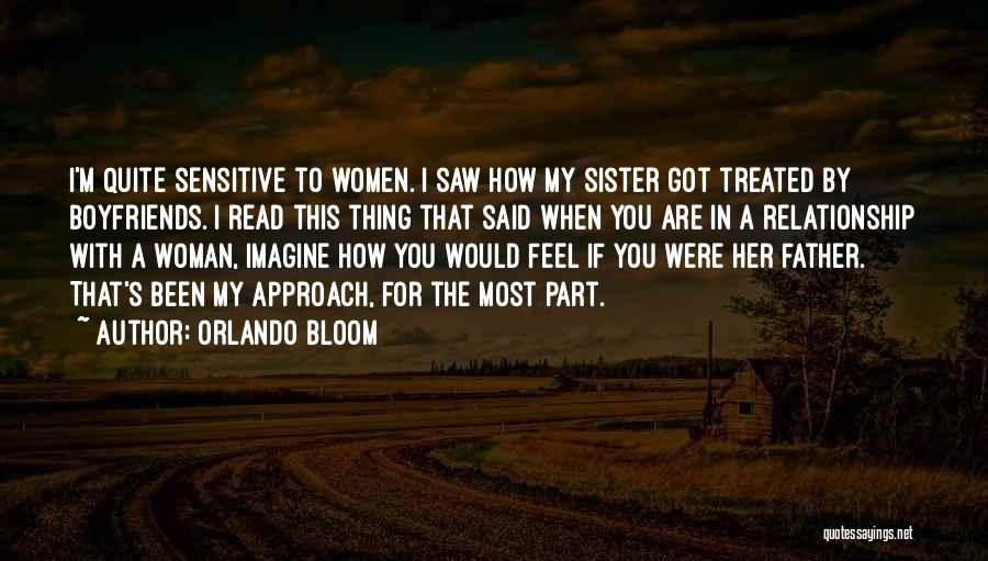 Orlando Bloom Quotes: I'm Quite Sensitive To Women. I Saw How My Sister Got Treated By Boyfriends. I Read This Thing That Said